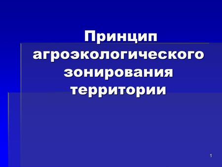 Принцип агроэкологического зонирования территории Принцип агроэкологического зонирования территории 1.