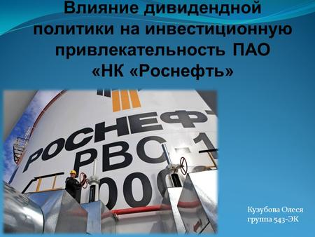 Влияние дивидендной политики на инвестиционную привлекательность ПАО «НК «Роснефть» Кузубова Олеся группа 543-ЭК.