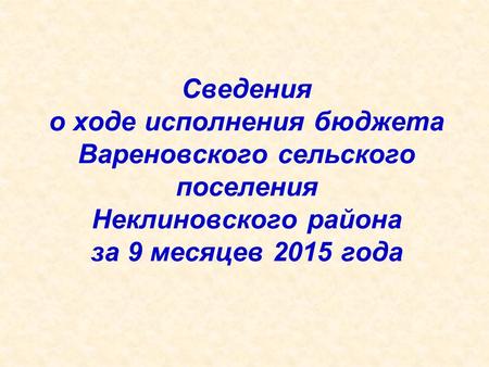 Сведения о ходе исполнения бюджета Вареновского сельского поселения Неклиновского района за 9 месяцев 2015 года.