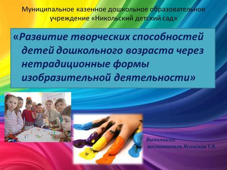 Муниципальное казенное дошкольное образовательное учреждение «Никольский детский сад» «Развитие творческих способностей детей дошкольного возраста через.