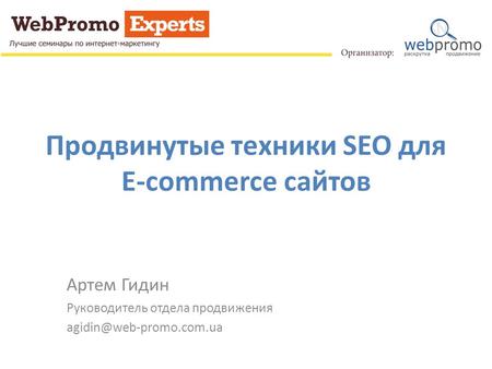Продвинутые техники SEO для E-commerce сайтов Артем Гидин Руководитель отдела продвижения agidin@web-promo.com.ua.