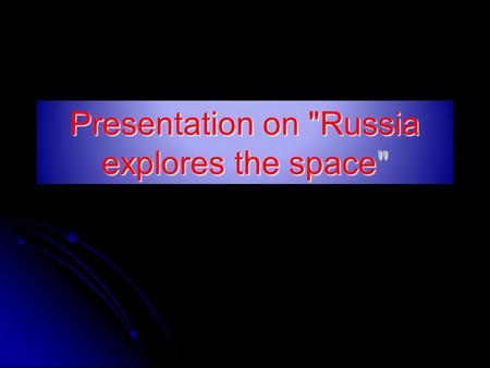 Presentation on Russia explores the space. The world's first Soviet artificial Earth satellite on 4 October 1957.