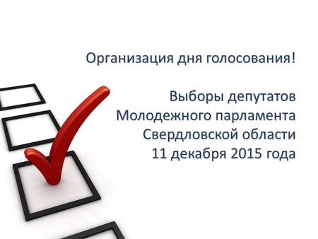 Организация дня голосования! Выборы депутатов Молодежного парламента Свердловской области 11 декабря 2015 года.