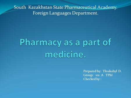 South Kazakhstan State Pharmaceutical Academy. Foreign Languages Department. Prepared by: Tleukabyl D. Group: 101 A TPhI Checked by :