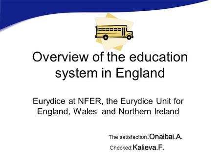 Overview of the education system in England Eurydice at NFER, the Eurydice Unit for England, Wales and Northern Ireland Onaibai.A. The satisfaction : Onaibai.A.
