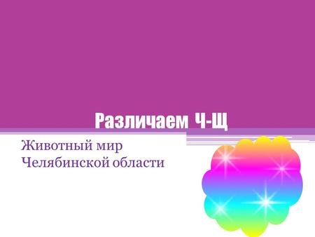 Различаем Ч-Щ Животный мир Челябинской области. Задачи занятия 1.Учиться различать на слух и правильно употреблять в устной и письменной речи звуки [Ч]