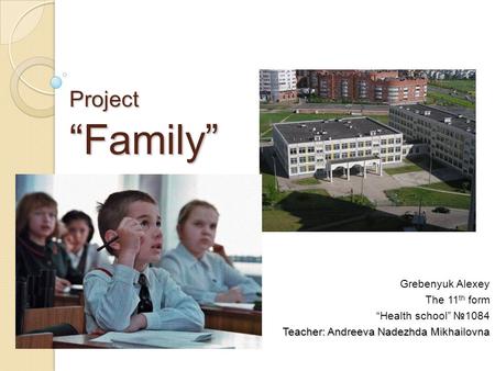 Project Family Grebenyuk Alexey The 11 th form Health school 1084 Teacher: Andreeva Nadezhda Mikhailovna.