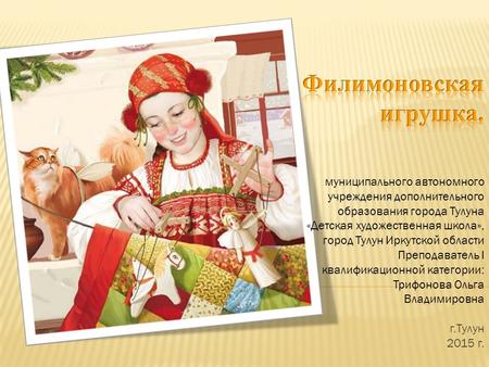 Муниципального автономного учреждения дополнительного образования города Тулуна «Детская художественная школа», город Тулун Иркутской области Преподаватель.
