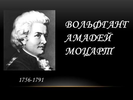 ВОЛЬФГАНГ АМАДЕЙ МОЦАРТ 1756-1791. Вольфганг Амадей Моцарт родился 27 января 1756 года в австрийском городе Зальцбурге, в бедной семье придворного музыканта.