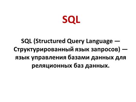 SQL SQL (Structured Query Language Структурированный язык запросов) язык управления базами данных для реляционных баз данных.