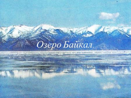 Озеро Байкал.. Географическое положение озера Байкал. Чистой-чистой хрустальной чашей Он лежит меж обрывистых скал, Голубая жемчужина наша, Легендарное.