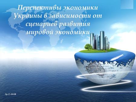 LOGO www.themegallery.com Перспективы экономики Украины в зависимости от сценариев развития мировой экономики Гр. Е -13-1/9.