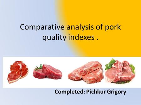 Comparative analysis of pork quality indexes. Completed: Pichkur Grigory.