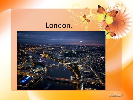 London. London is the capital of Great Britain, its political, economic and cultural centre.