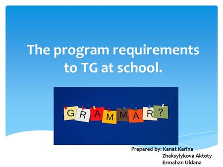 The program requirements to TG at school. Prepared by: Kanat Karina Zhaksylykova Aktoty Ermahan Uldana.