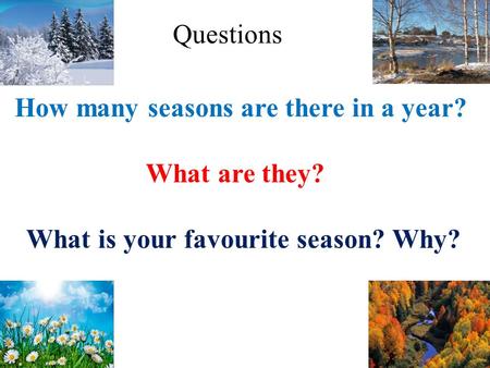 How many seasons are there in a year? What are they? What is your favourite season? Why? Questions.