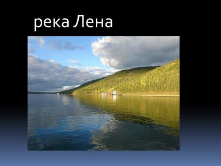 Река Лена Длина-4400 км. Бассейн-2490000 квадратных километров Исток- Байкальский хребет Местоположение- Качугский район Высота-1650 м.