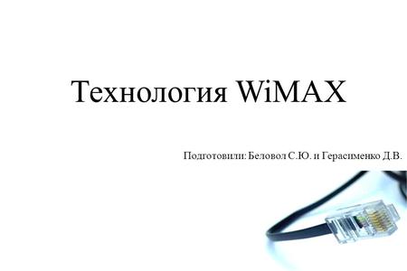 Технология WiMAX Подготовили: Беловол С.Ю. и Герасименко Д.В.