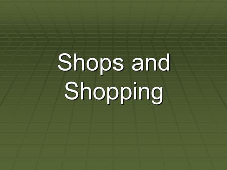Shops and Shopping. . What kinds of shops do you know? bakersbookstore dairyfurniture shop grocers,chemists greengrocersnewsagents, butchers,department.