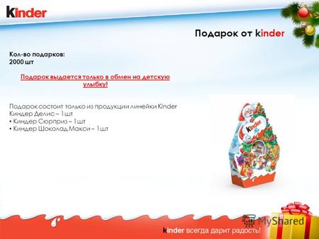 Подарок от kinder Кол-во подарков: 2000 шт Подарок выдается только в обмен на детскую улыбку! Подарок состоит только из продукции линейки Kinder Киндер.