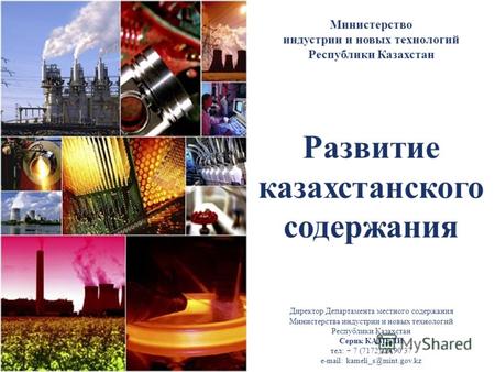 Развитие казахстанского содержания Министерство индустрии и новых технологий Республики Казахстан Директор Департамента местного содержания Министерства.
