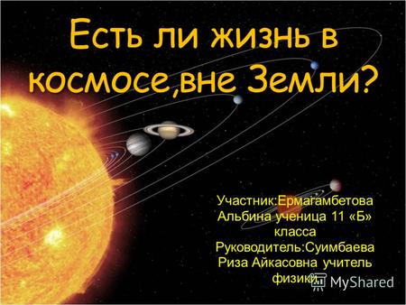 Есть ли жизнь в космосе,вне Земли? Участник:Ермагамбетова Альбина ученица 11 «Б» класса Руководитель:Суимбаева Риза Айкасовна учитель физики.