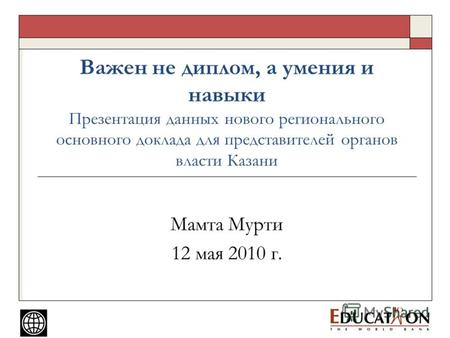 Важен не диплом, а умения и навыки Презентация данных нового регионального основного доклада для представителей органов власти Казани Мамта Мурти 12 мая.