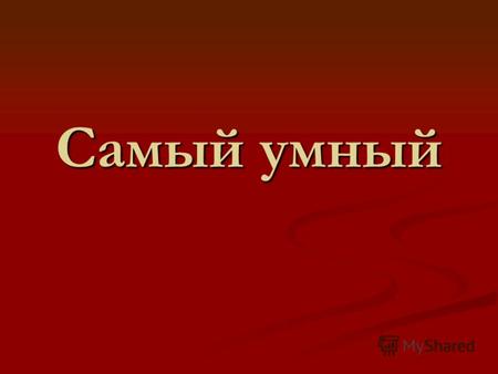 Самый умный. Первый тур отборочный 1. Как называются май, сентябрь, неполная луна на небе? 1. Неделя 2. Месяц 3. Время года.