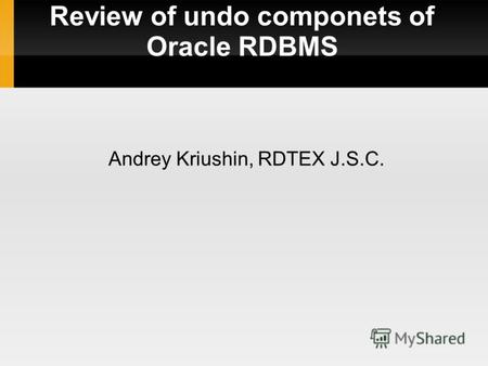 Review of undo componets of Oracle RDBMS Andrey Kriushin, RDTEX J.S.C.