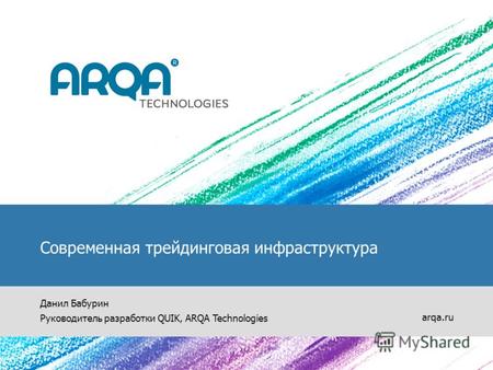 Современная трейдинговая инфраструктура Данил Бабурин Руководитель разработки QUIK, ARQA Technologies arqa.ru.