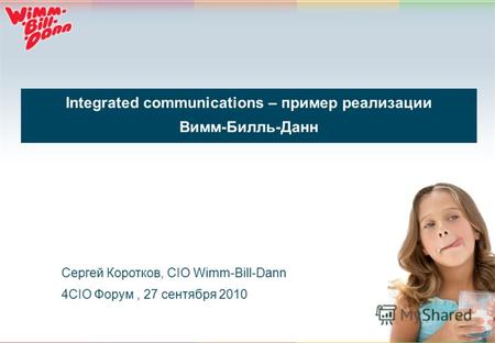1 Integrated communications – пример реализации Вимм-Билль-Данн Сергей Коротков, CIO Wimm-Bill-Dann 4CIO Форум, 27 сентября 2010.
