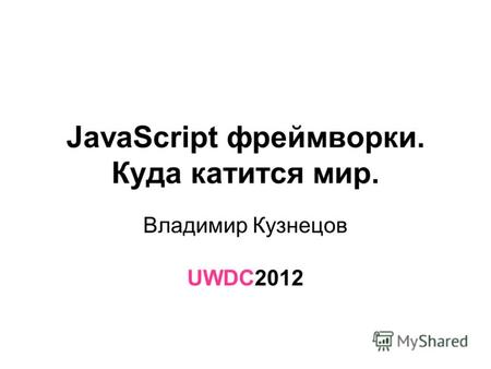 JavaScript фреймворки. Куда катится мир. Владимир Кузнецов UWDC2012.
