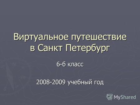 Виртуальное путешествие в Санкт Петербург 6-б класс 2008-2009 учебный год.