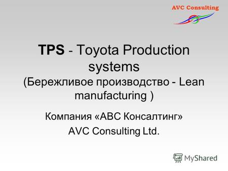 AVC Consulting TPS - Toyota Production systems (Бережливое производство - Lean manufacturing ) Компания «АВС Консалтинг» AVC Consulting Ltd.