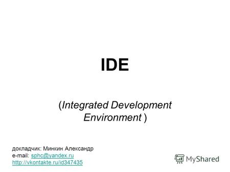 IDE (Integrated Development Environment ) докладчик: Минкин Александр e-mail: sphc@yandex.rusphc@yandex.ru