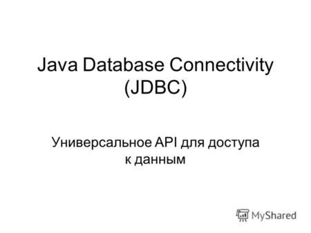 Java Database Connectivity (JDBC) Универсальное API для доступа к данным.