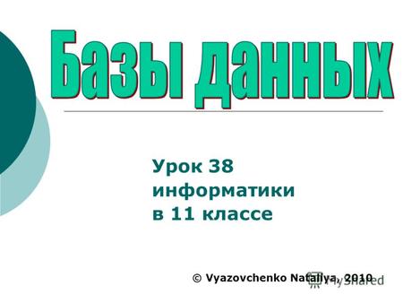 Урок 38 информатики в 11 классе © Vyazovchenko Nataliya, 2010.