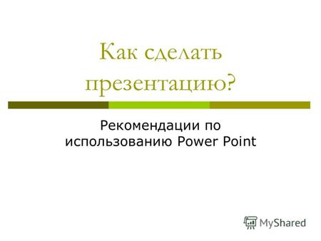 Как сделать презентацию? Рекомендации по использованию Power Point.