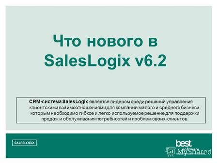 Что нового в SalesLogix v6.2 CRM-система SalesLogix является лидером среди решений управления клиентскими взаимоотношениями для компаний малого и среднего.