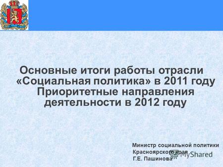 1 Основные итоги работы отрасли «Социальная политика» в 2011 году Приоритетные направления деятельности в 2012 году Министр социальной политики Красноярского.