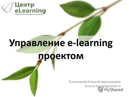 Управление e-learning проектом Тихомирова Елена Владимировна www.e-learningcenter.ru.