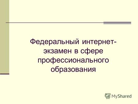 Федеральный интернет- экзамен в сфере профессионального образования.