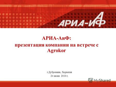 АРИА-АиФ: презентация компании на встрече с Agrokor г.Дубровник, Хорватия 24 июня 2010 г.