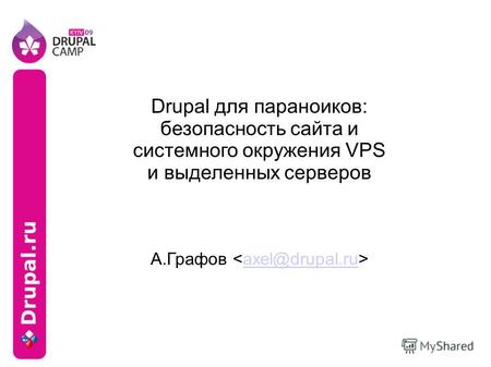 Drupal для параноиков: безопасность сайта и системного окружения VPS и выделенных серверов А.Графов axel@drupal.ru.