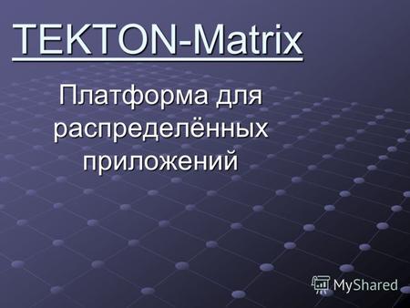 TEKTON-Matrix Платформа для распределённых приложений.