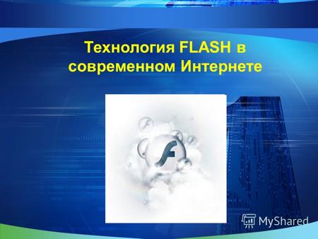 Технология FLASH в современном Интернете. Adobe Flash (ранее Macromedia Flash), или просто Flash (по-русски часто пишут флеш или флэш) – мультимедийная.
