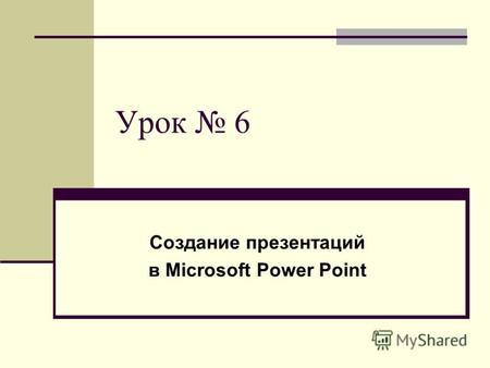 Урок 6 Создание презентаций в Microsoft Power Point.