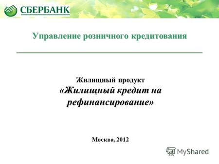 Жилищный продукт «Жилищный кредит на рефинансирование» Москва, 2012 Управление розничного кредитования.