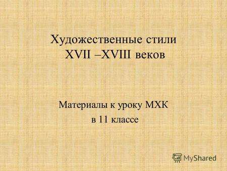 Художественные стили XVII –XVIII веков Материалы к уроку МХК в 11 классе.