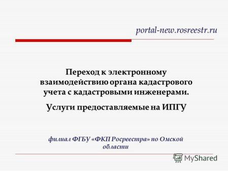 Переход к электронному взаимодействию органа кадастрового учета с кадастровыми инженерами. Услуги предоставляемые на ИПГУ portal-new.rosreestr.ru филиал.